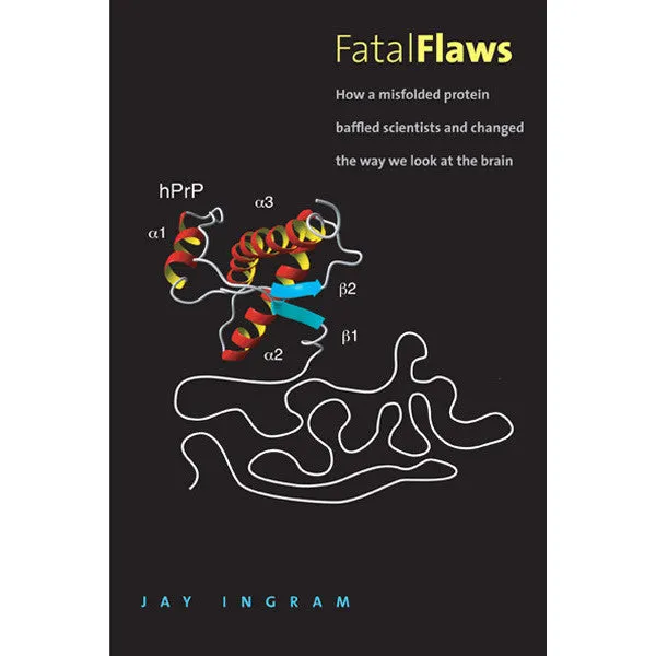 Fatal Flaws: How a Misfolded Protein Baffled Scientists and Changed the Way We Look at the Brain