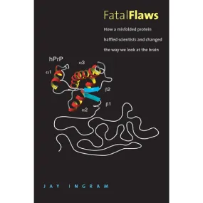 Fatal Flaws: How a Misfolded Protein Baffled Scientists and Changed the Way We Look at the Brain